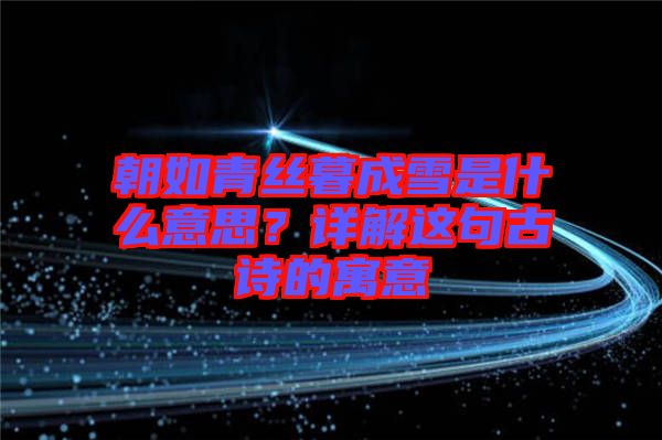朝如青絲暮成雪是什么意思？詳解這句古詩的寓意