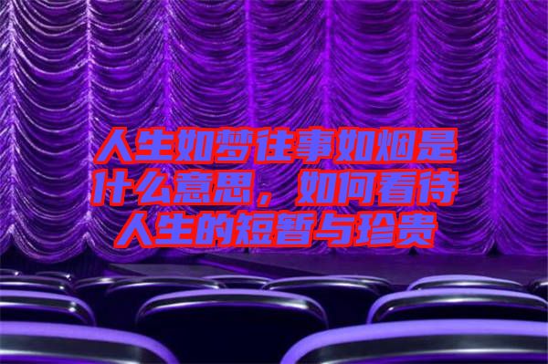 人生如夢往事如煙是什么意思，如何看待人生的短暫與珍貴
