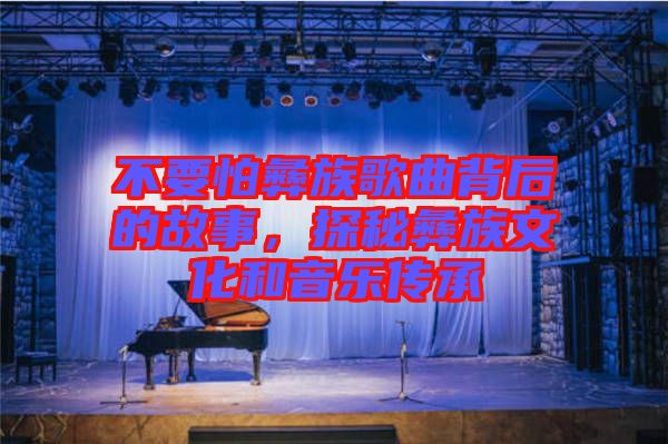 不要怕彝族歌曲背后的故事，探秘彝族文化和音樂(lè)傳承
