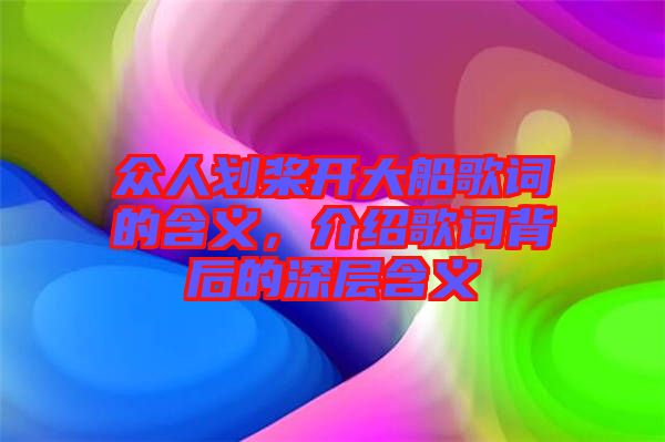 眾人劃槳開大船歌詞的含義，介紹歌詞背后的深層含義