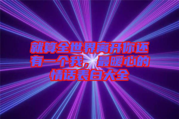 就算全世界離開你還有一個(gè)我，最暖心的情話表白大全