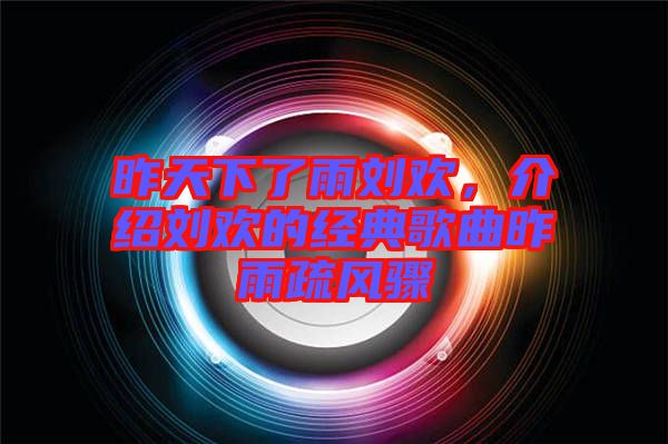 昨天下了雨劉歡，介紹劉歡的經(jīng)典歌曲昨雨疏風驟