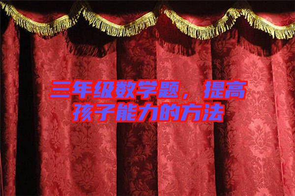 三年級數(shù)學(xué)題，提高孩子能力的方法