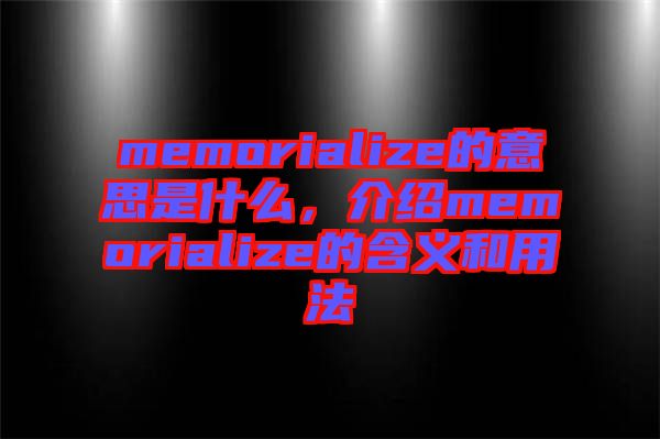 memorialize的意思是什么，介紹memorialize的含義和用法