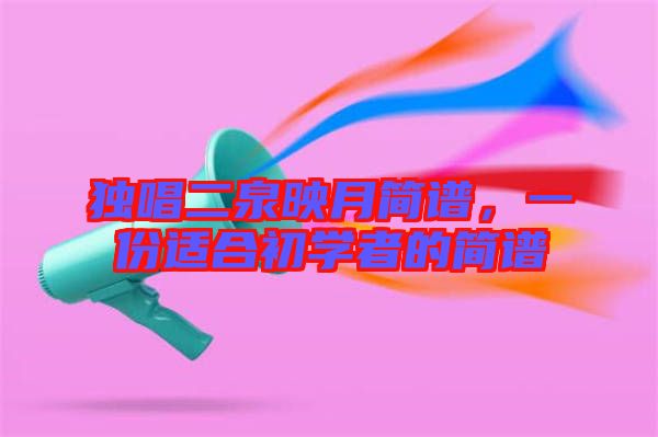 獨(dú)唱二泉映月簡譜，一份適合初學(xué)者的簡譜