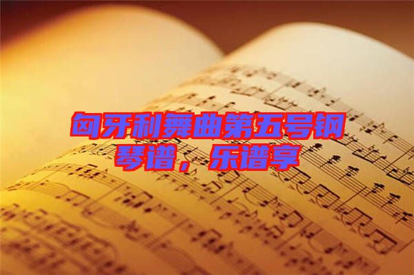 匈牙利舞曲第五號(hào)鋼琴譜，樂譜享