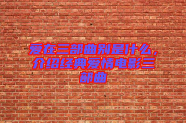 愛在三部曲別是什么，介紹經(jīng)典愛情電影三部曲