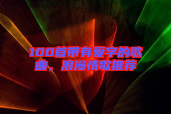 100首帶有愛字的歌曲，浪漫情歌推薦