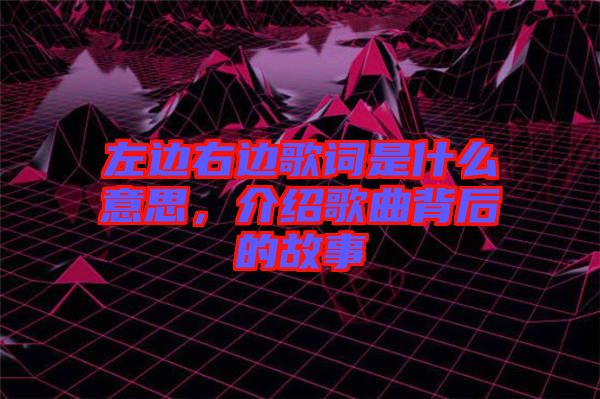 左邊右邊歌詞是什么意思，介紹歌曲背后的故事