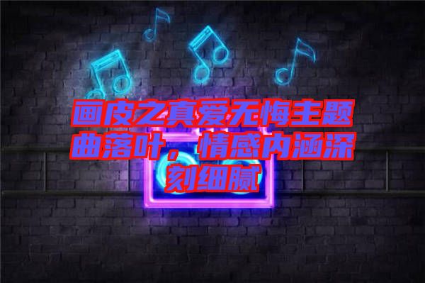 畫皮之真愛無悔主題曲落葉，情感內(nèi)涵深刻細(xì)膩