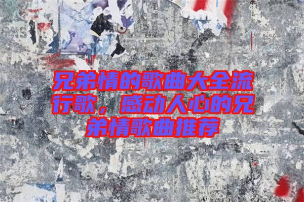 兄弟情的歌曲大全流行歌，感動(dòng)人心的兄弟情歌曲推薦