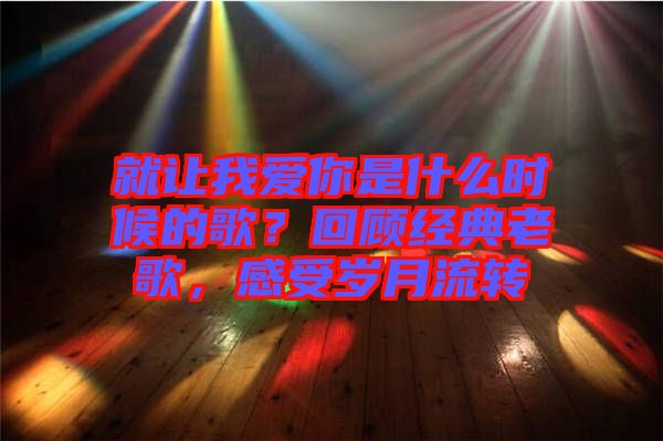 就讓我愛你是什么時候的歌？回顧經(jīng)典老歌，感受歲月流轉(zhuǎn)