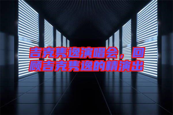 吉克雋逸演唱會，回顧吉克雋逸的精演出
