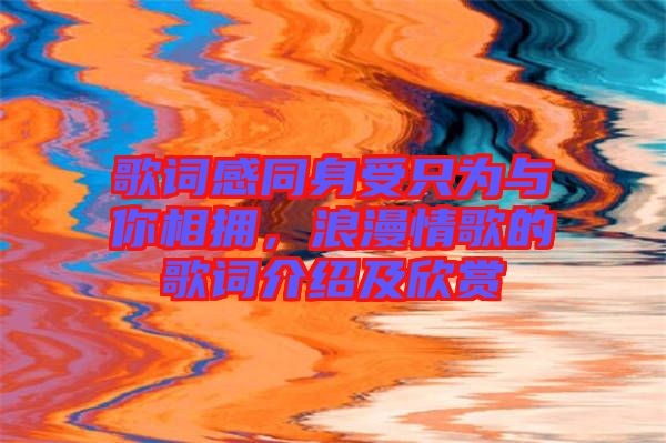 歌詞感同身受只為與你相擁，浪漫情歌的歌詞介紹及欣賞