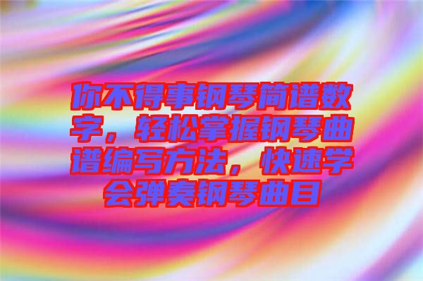 你不得事鋼琴簡譜數(shù)字，輕松掌握鋼琴曲譜編寫方法，快速學(xué)會彈奏鋼琴曲目