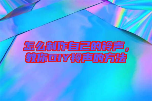 怎么制作自己的鈴聲，教你DIY鈴聲的方法