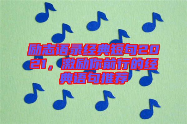 勵志語錄經典短句2021，激勵你前行的經典語句推薦