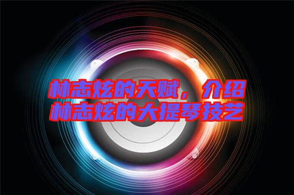 林志炫的天賦，介紹林志炫的大提琴技藝