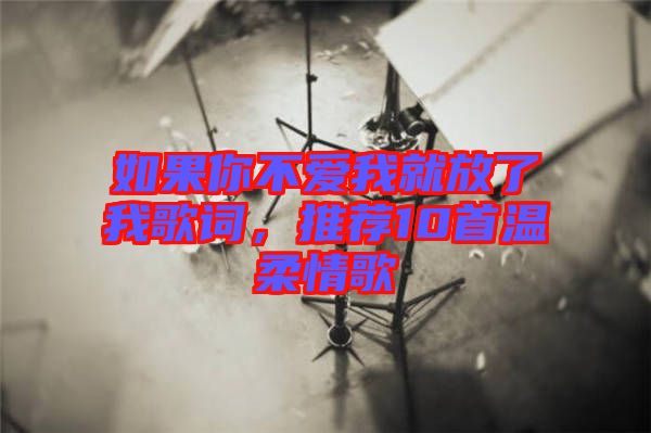如果你不愛我就放了我歌詞，推薦10首溫柔情歌