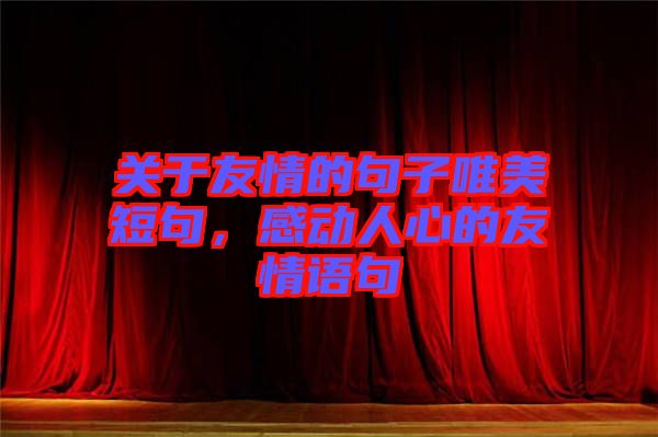 關(guān)于友情的句子唯美短句，感動人心的友情語句