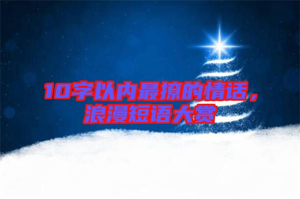 10字以內(nèi)最撩的情話，浪漫短語(yǔ)大賞