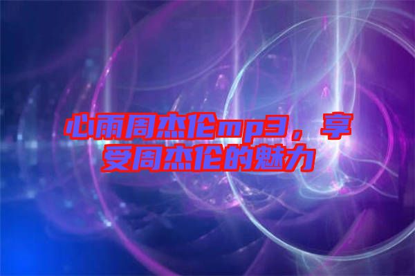 心雨周杰倫mp3，享受周杰倫的魅力
