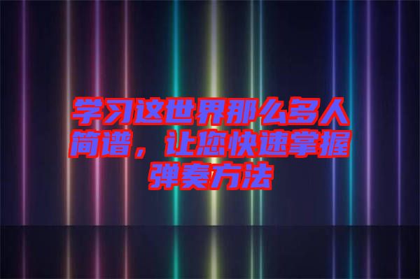 學(xué)習(xí)這世界那么多人簡(jiǎn)譜，讓您快速掌握彈奏方法