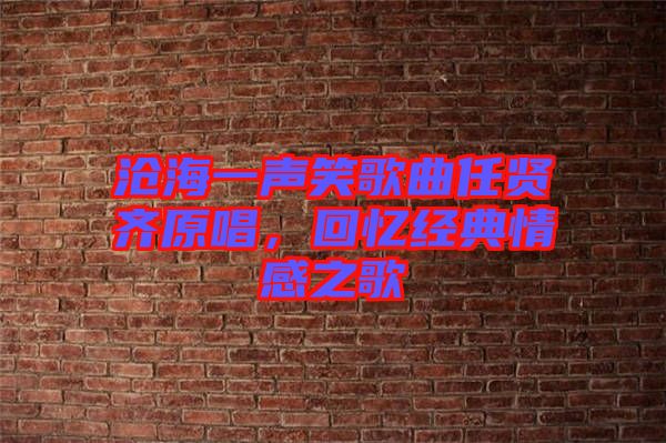 滄海一聲笑歌曲任賢齊原唱，回憶經(jīng)典情感之歌