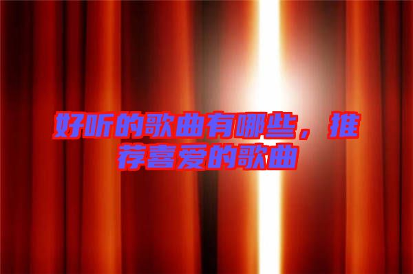 好聽的歌曲有哪些，推薦喜愛的歌曲