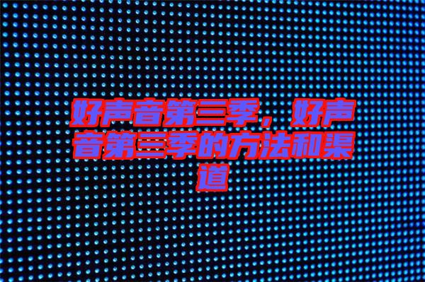 好聲音第三季，好聲音第三季的方法和渠道