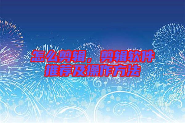 怎么剪輯，剪輯軟件推薦及操作方法