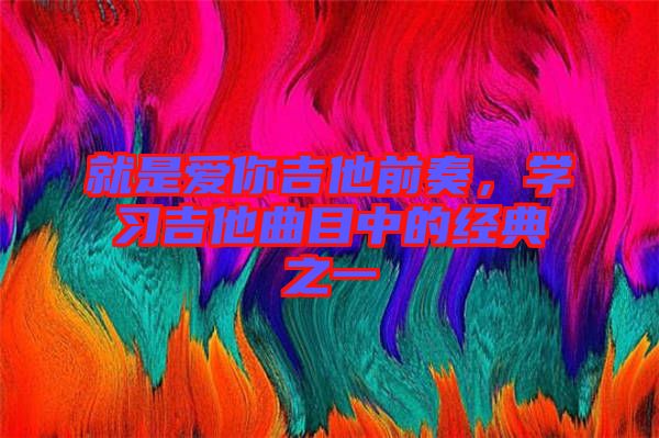 就是愛你吉他前奏，學習吉他曲目中的經典之一