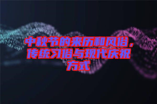 中秋節(jié)的來歷和風(fēng)俗，傳統(tǒng)習(xí)俗與現(xiàn)代慶祝方式