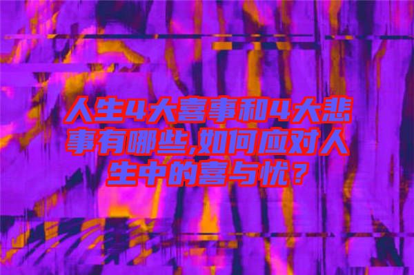 人生4大喜事和4大悲事有哪些,如何應(yīng)對(duì)人生中的喜與憂？