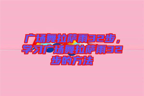 廣場(chǎng)舞拉薩雨32步，學(xué)習(xí)廣場(chǎng)舞拉薩雨32步的方法