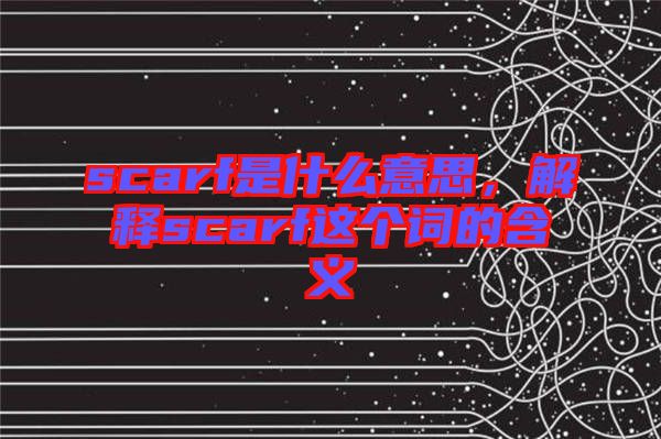 scarf是什么意思，解釋scarf這個詞的含義