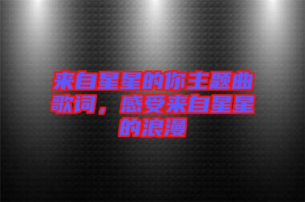 來(lái)自星星的你主題曲歌詞，感受來(lái)自星星的浪漫