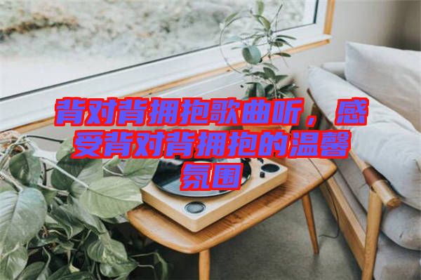 背對(duì)背擁抱歌曲聽，感受背對(duì)背擁抱的溫馨氛圍