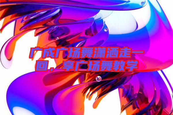 廣成廣場舞瀟灑走一回，享廣場舞教學