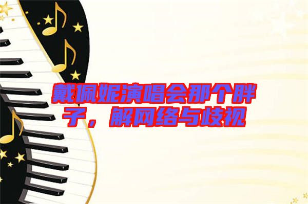 戴佩妮演唱會那個胖子，解網(wǎng)絡(luò)與歧視