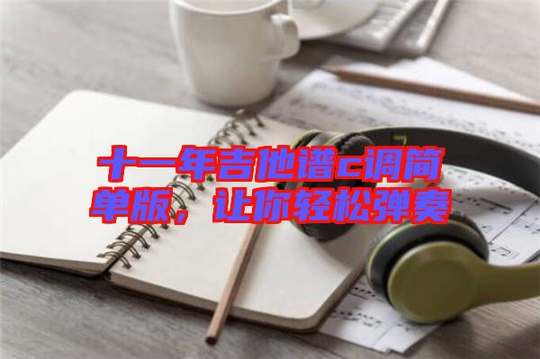 十一年吉他譜c調(diào)簡單版，讓你輕松彈奏