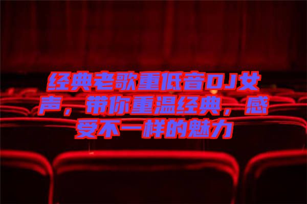 經(jīng)典老歌重低音DJ女聲，帶你重溫經(jīng)典，感受不一樣的魅力