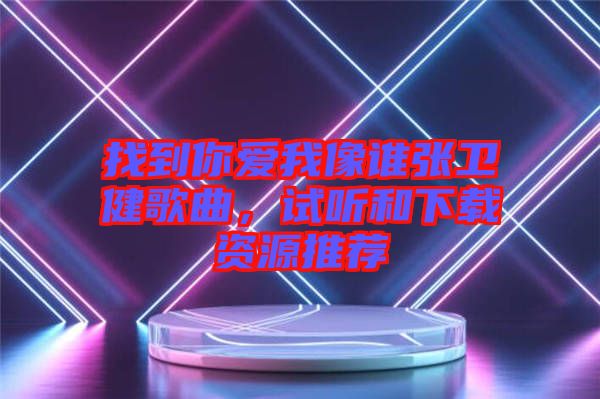 找到你愛我像誰張衛(wèi)健歌曲，試聽和下載資源推薦