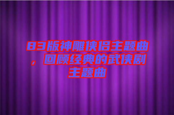83版神雕俠侶主題曲，回顧經(jīng)典的武俠劇主題曲