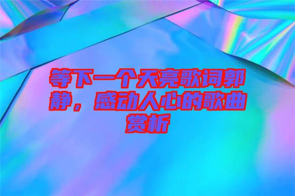 等下一個天亮歌詞郭靜，感動人心的歌曲賞析
