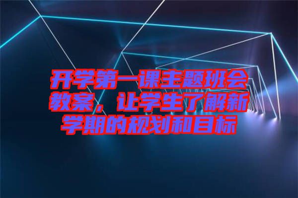 開學第一課主題班會教案，讓學生了解新學期的規(guī)劃和目標