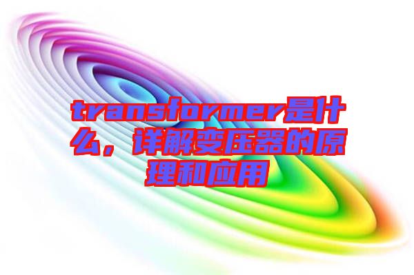 transformer是什么，詳解變壓器的原理和應(yīng)用