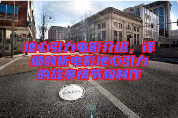 地心引力電影介紹，詳細(xì)剖析電影地心引力的故事情節(jié)和制作