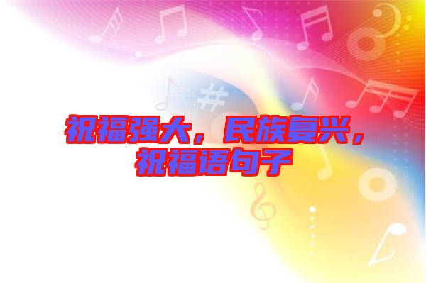 祝福強(qiáng)大，民族復(fù)興，祝福語句子