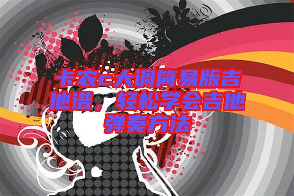 卡農(nóng)c大調(diào)簡易版吉他譜，輕松學會吉他彈奏方法